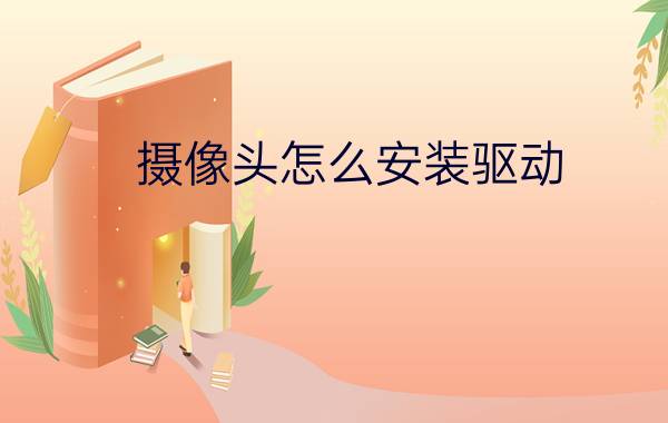 摄像头怎么安装驱动( 最详细安装方法【教程】